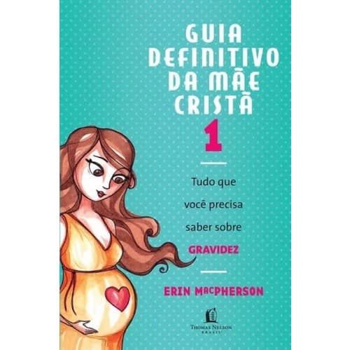 Guia Definitivo da Mãe Cristã - Vol. 1 - Gravidez