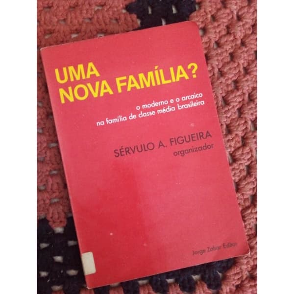 Sérvulo A. Figueira  -  Uma nova familia? - i moderno e o arcaico na familia de classe média brasileira