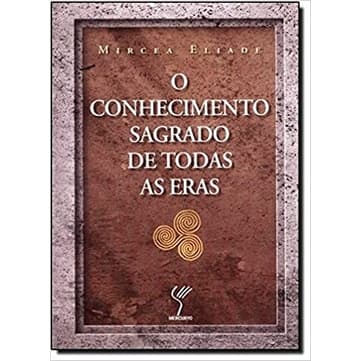 O Conhecimento Sagrado de Todas as Eras autor Mircea Eliade