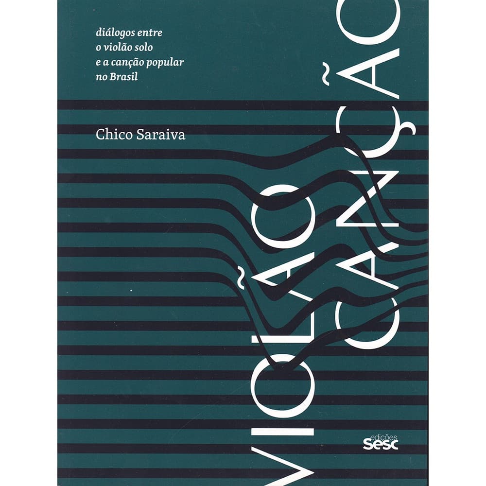 Violão Canção - Diálogos entre o violão solo e a canção popular no Brasil - Chico Saraiva - Sesc