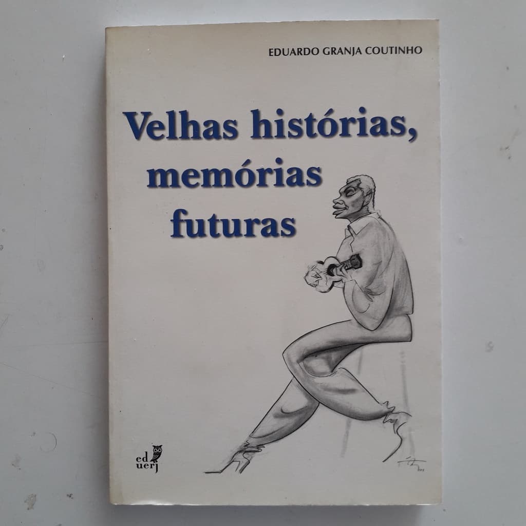 Livro Velhas Histórias, Memórias Futuras - O Sentido Da Tradição Na Obra De Paulinho Da Viola - Eduardo Granja Coutinho