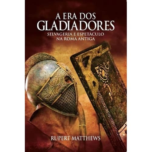 A Era dos Gladiadores - Selvageria e Espetáculo na Roma Ant.