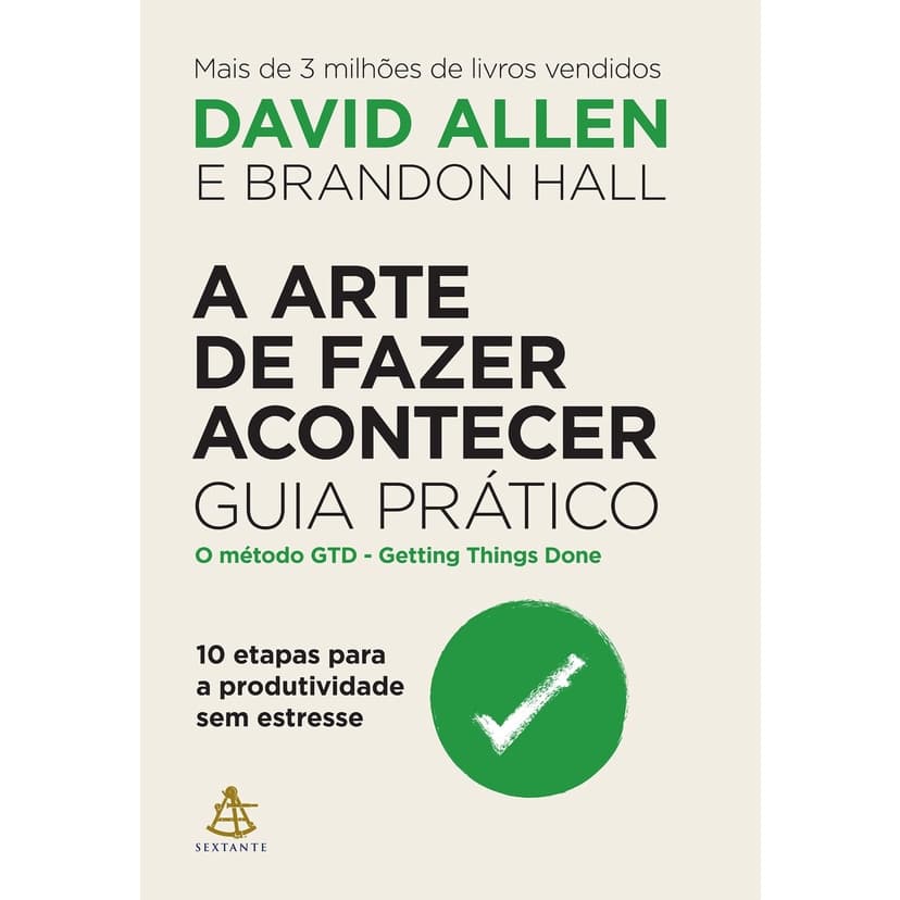 A arte de fazer acontecer: guia prático: 10 etapas para a produtividade sem estresse, de David Allen