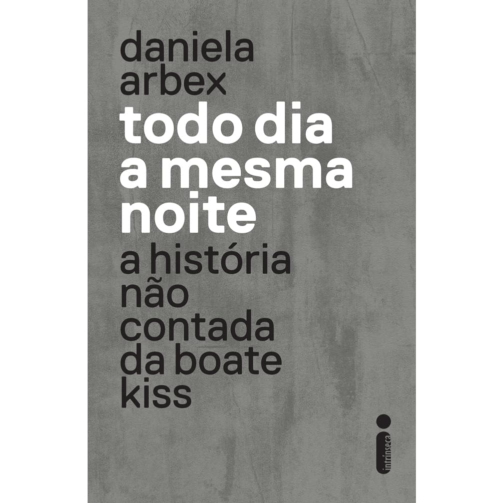 Livro Todo dia a mesma noite (Série da Netflix): A História Não Contada da Boate Kiss, por Daniela Arbex - Intrínseca