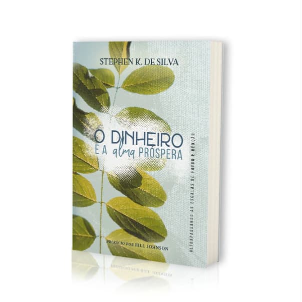O Dinheiro e a Alma Próspera - Stephen K. De Silva - Prefácio por Bill Johnson