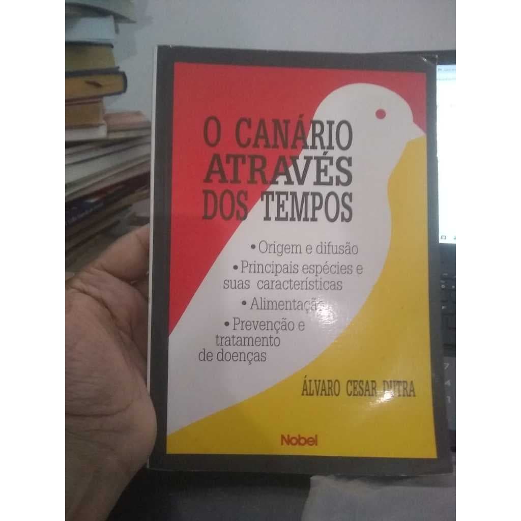 O Canário Através dos Tempos - Origem e difusão - Principais especies e suas caracteristicas - Alimentação - Prevenção e Tratamento de doenças  - Álvaro Cesar Dutra