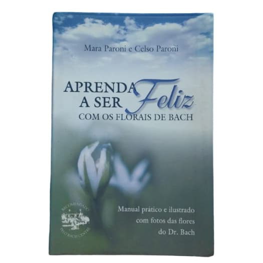 Aprenda A Ser Feliz Com Os Florais de Bach - Mara Paroni