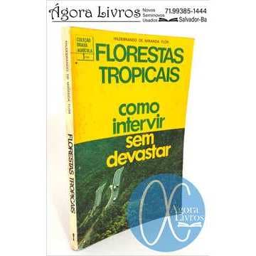 Florestas Tropicais Como Intevir sem Devastar - Hildebrando de Miranda Flor