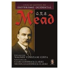 G. R. S. Mead - Coleção Mestres do Esoterismo Ocidental autor Clare Goodrick Clarke;nicholas Goodrick Clarke