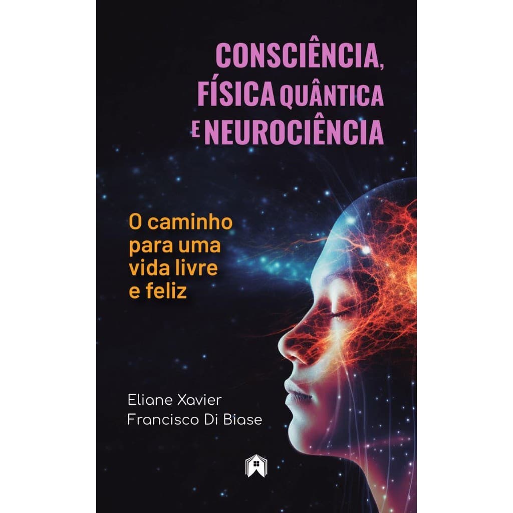 Consciência, Física Quântica e Neurociência - O caminho para uma vida livre e feliz