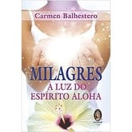 MILAGRES A LUZ DO ESPIRITO ALOHA autor CARMEN BALHESTERO