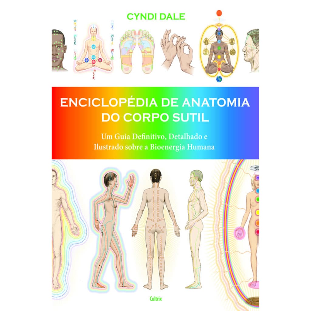 ENCICLOPÉDIA DE ANATOMIA DO CORPO SUTIL UM GUIA DEFINITIVO, DETALHADO E ILUSTRADO SOBRE A BIOENERGIA HUMANA