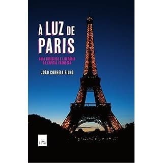 A luz de Paris: Guia turístico e literário da capital francesa autor João Correia Filho