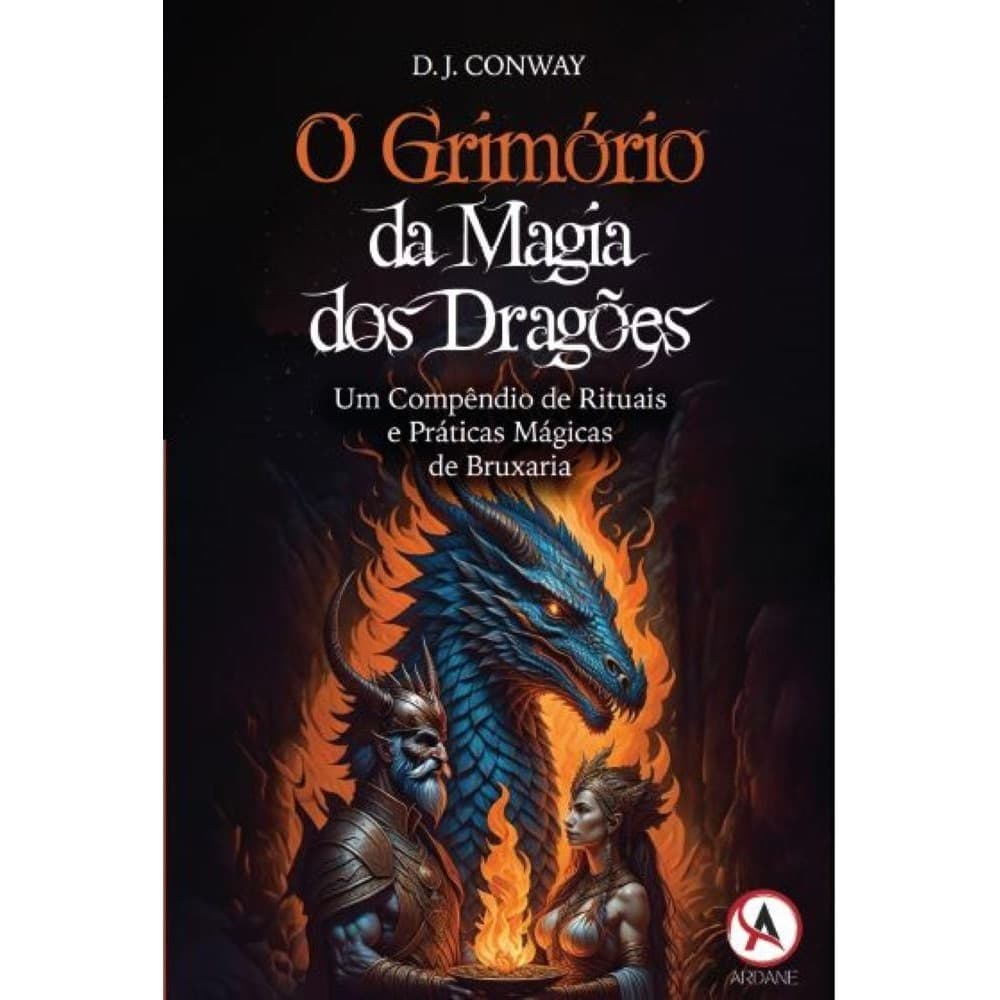 O Grimório da Magia dos Dragões - Um Compêndio de Rituais e Práticas Mágicas de Bruxaria