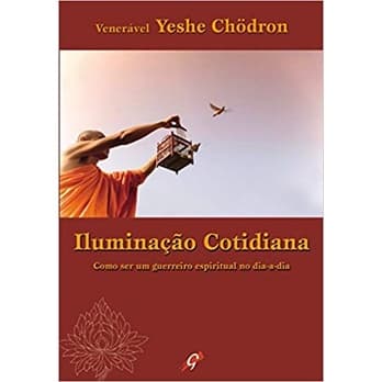Iluminaçao cotidiana como ser um guerreiro espiritual no dia a dia autor yeshe chodron