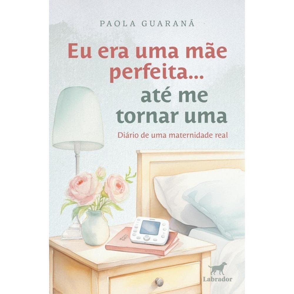 Eu era Uma Mae Perfeita... Ate me Tornar Uma: Diario de Uma Maternidade Real