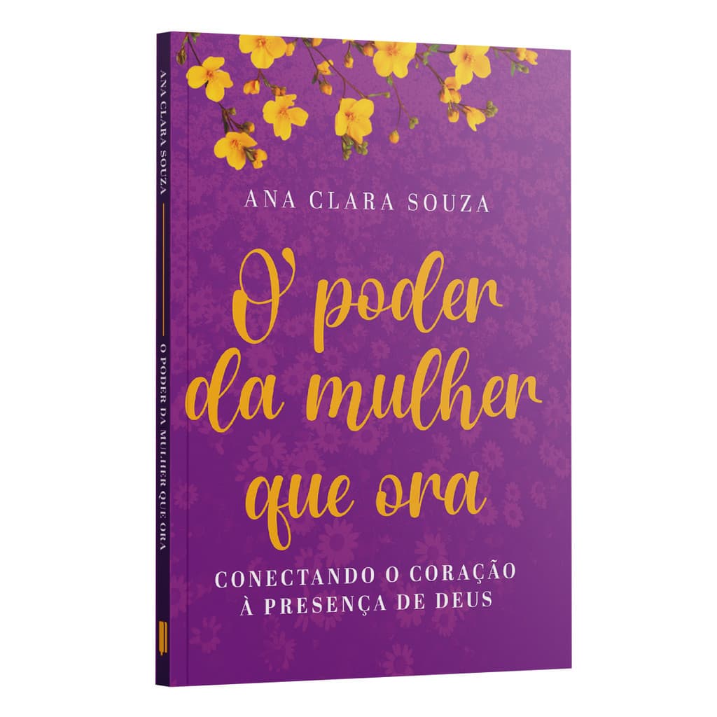 O poder da mulher que ora: conectando o coração à presença de Deus - Ana Clara Souza