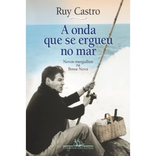 A Onda Que Se Ergueu Do Mar: Novos Mergulhos Na Bossa Nova de Ruy Castro 6753994
