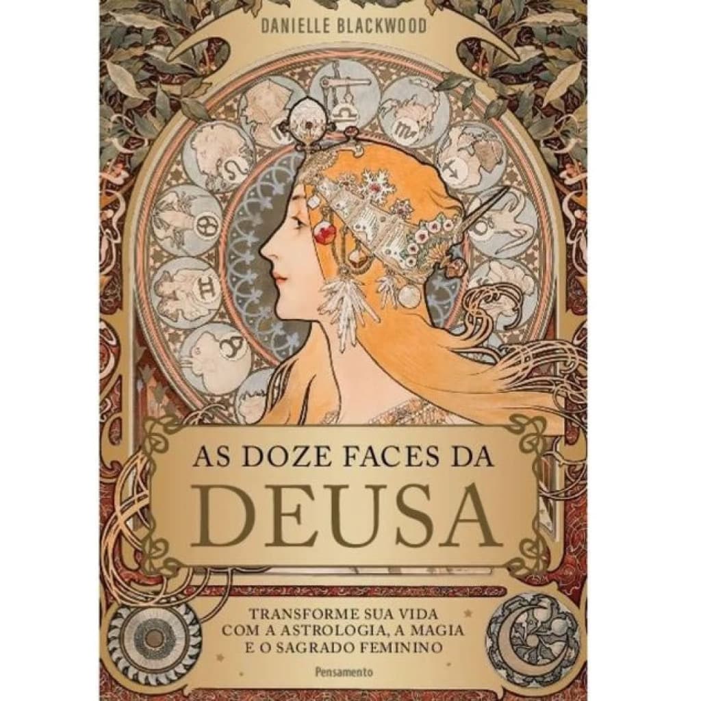 AS DOZE FACES DA DEUSA TRANSFORME A SUA VIDA COM A ASTROLOGIA, A MAGIA E O SAGRADO FEMININO