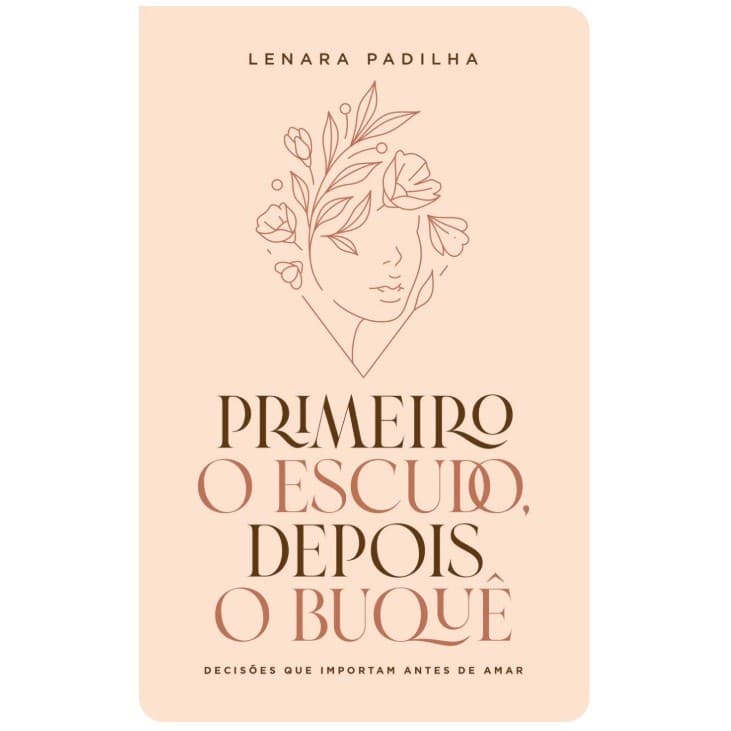 Primeiro O Escudo, Depois o Buquê | Decisões Que Importam Antes De Amar | Lenara Padilha