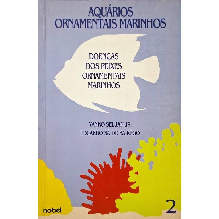 Aquários Ornamentais Marinhos - Vol. 2 - Doenças dos Peixes Ornamentais Marinhos de Yanko Seljan Jr; Eduardo Sá de Sá...