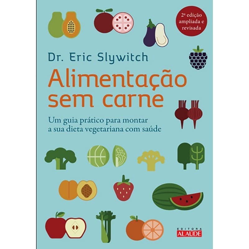 Alimentacao sem Carne - Um Guia Pratico para Montar a Sua Dieta Vegetariana