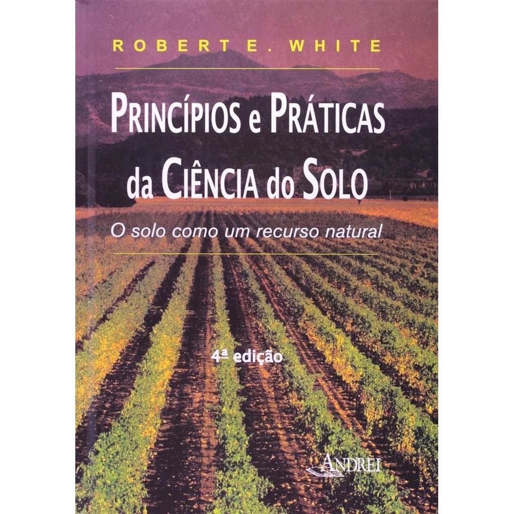 Princípios e Práticas da Ciência do Solo. O Solo Como Um Recurso Natural autor Robert E. White